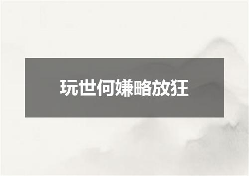 玩世何嫌略放狂