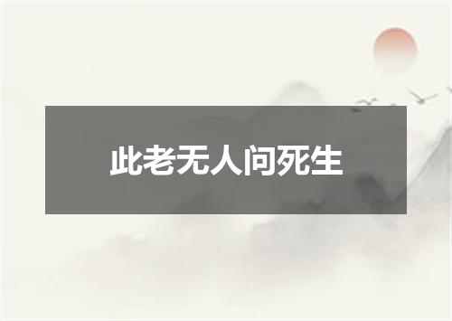 此老无人问死生