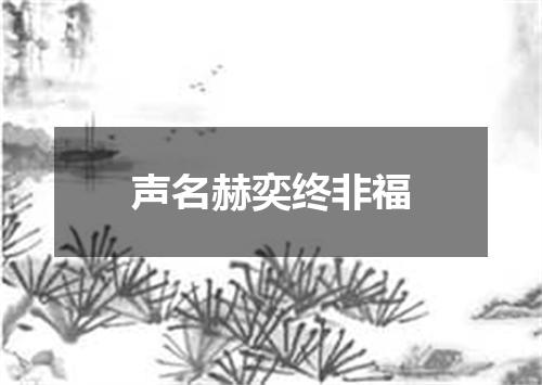 声名赫奕终非福