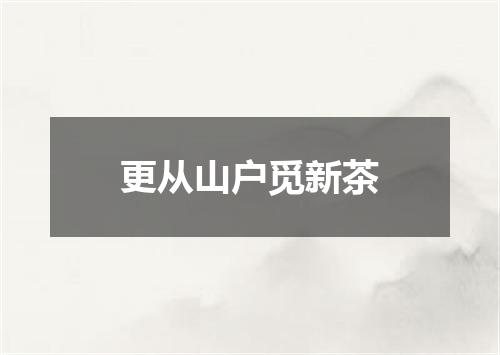 更从山户觅新茶