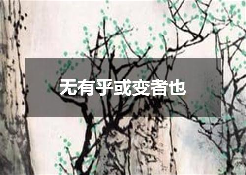 无有乎或变者也