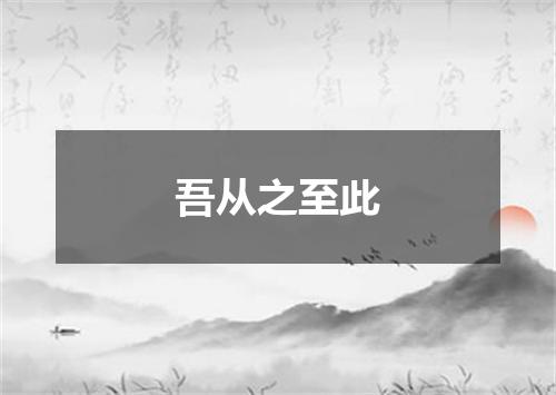 吾从之至此