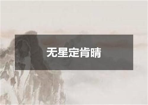 无星定肯晴