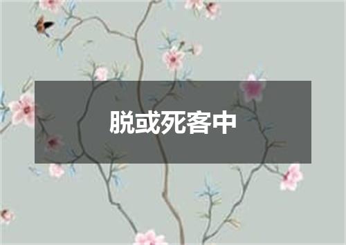 脱或死客中