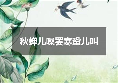 秋蝉儿噪罢寒蛩儿叫