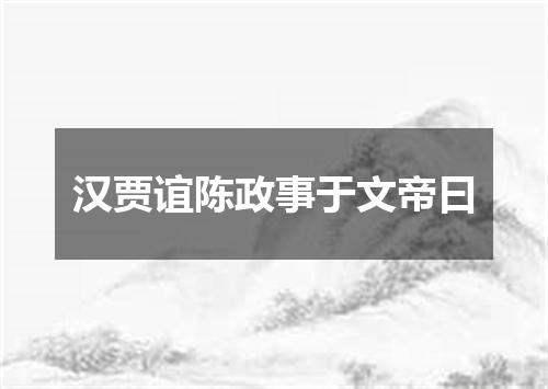 汉贾谊陈政事于文帝曰