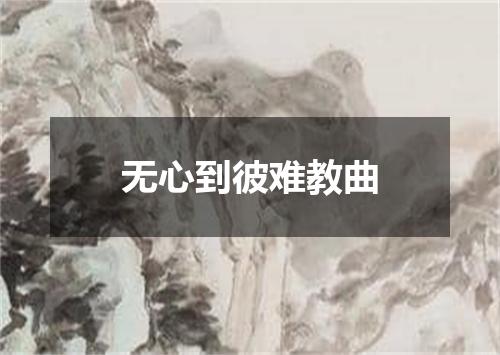 无心到彼难教曲