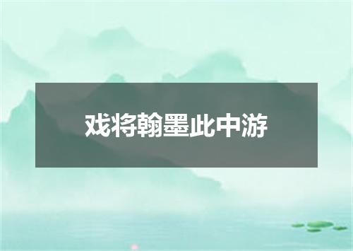 戏将翰墨此中游