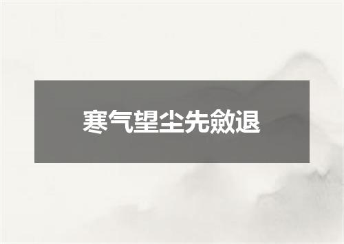 寒气望尘先斂退