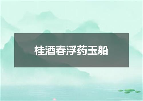 桂酒春浮药玉船