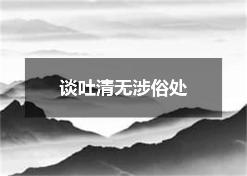 谈吐清无涉俗处