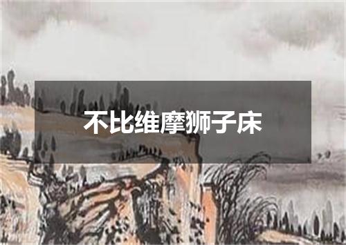 不比维摩狮子床