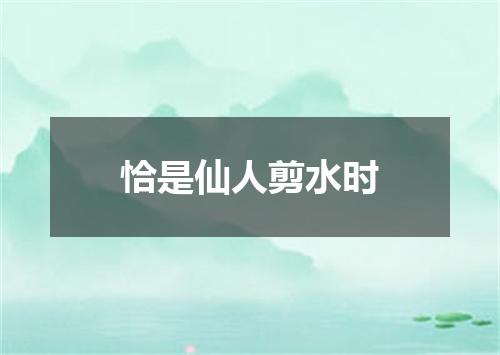 恰是仙人剪水时