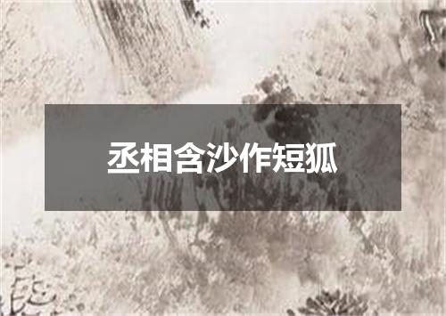 丞相含沙作短狐