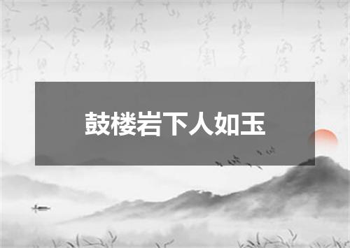 鼓楼岩下人如玉