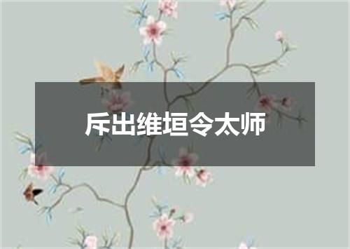 斥出维垣令太师