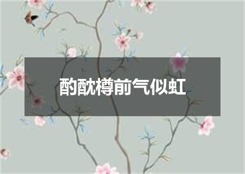 酌酖樽前气似虹