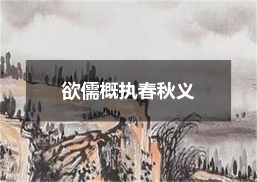 欲儒概执春秋义