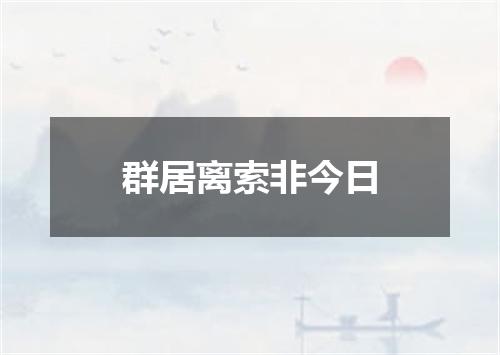 群居离索非今日