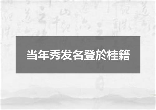 当年秀发名登於桂籍