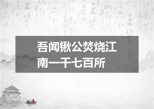 吾闻锹公焚烧江南一千七百所