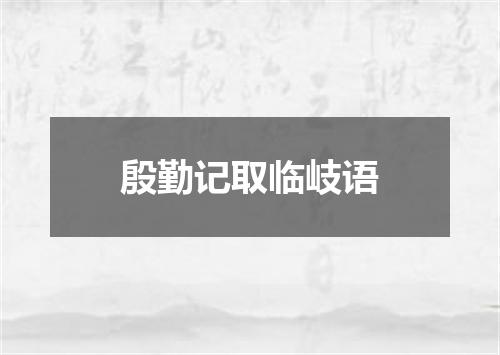 殷勤记取临岐语