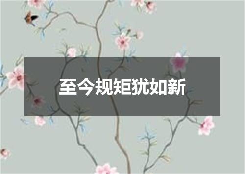 至今规矩犹如新