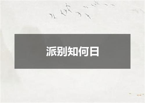 派别知何日