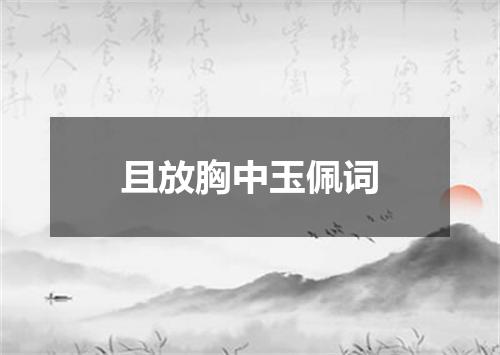 且放胸中玉佩词