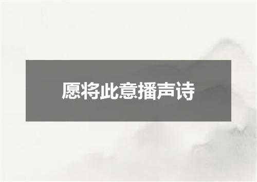 愿将此意播声诗