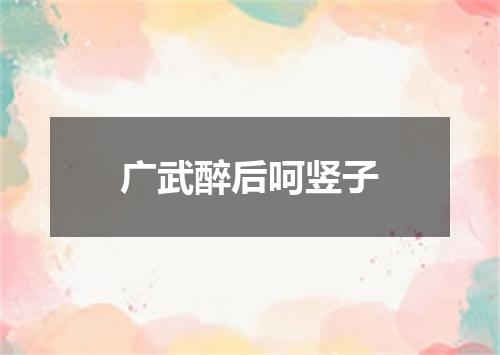 广武醉后呵竖子