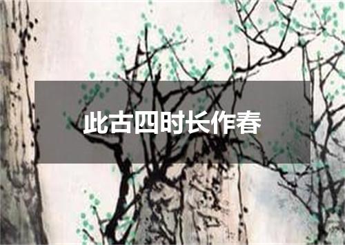 此古四时长作春