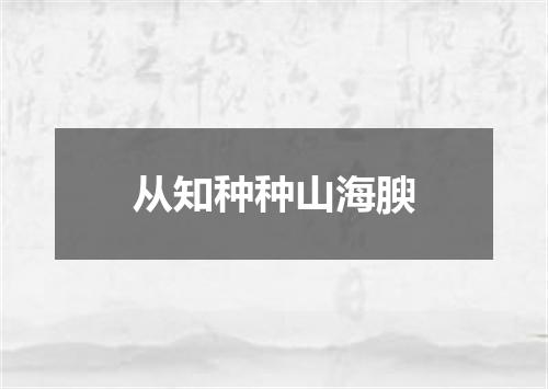 从知种种山海腴