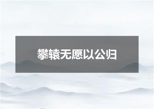 攀辕无愿以公归