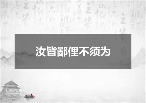 汝皆鄙俚不须为