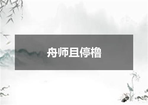 舟师且停橹