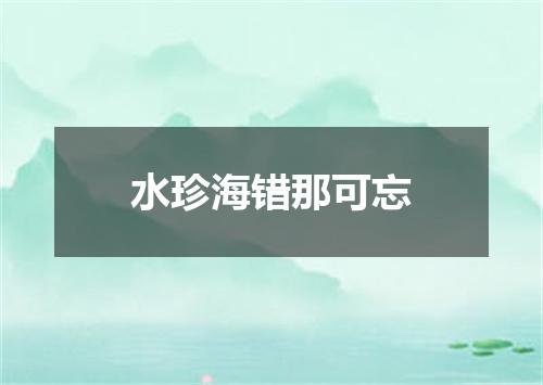 水珍海错那可忘