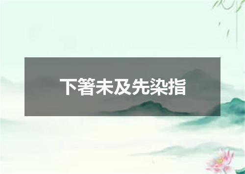 下箸未及先染指