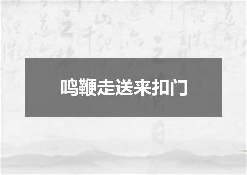 鸣鞭走送来扣门