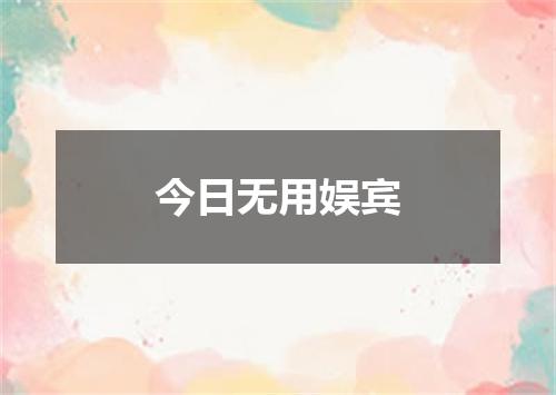 今日无用娱宾