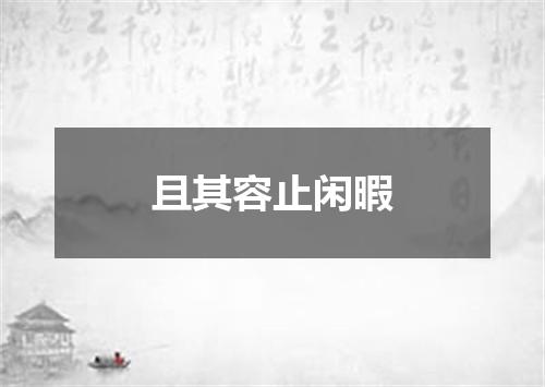 且其容止闲暇