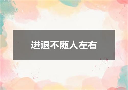 进退不随人左右