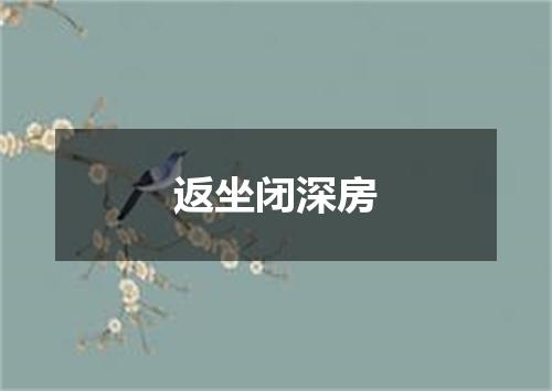 返坐闭深房