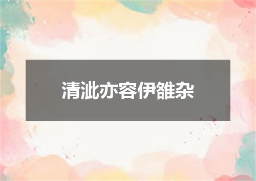 清泚亦容伊雒杂