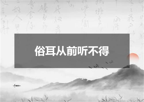 俗耳从前听不得