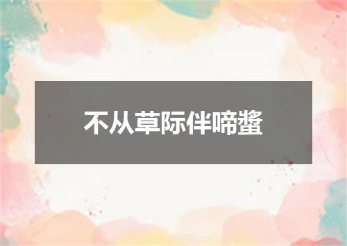 不从草际伴啼螿