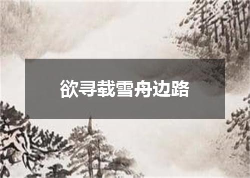 欲寻载雪舟边路