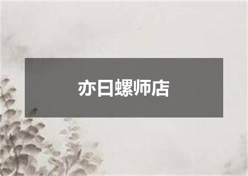 亦曰螺师店