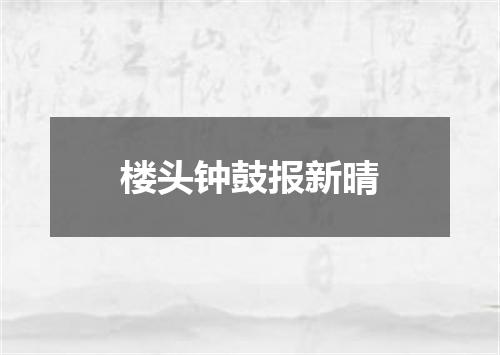 楼头钟鼓报新晴