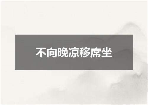 不向晚凉移席坐